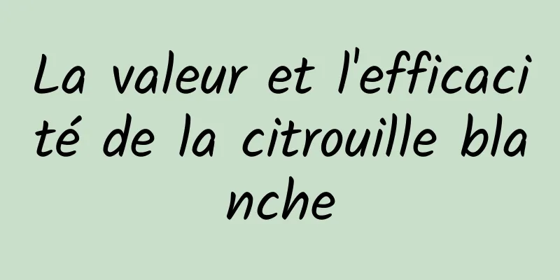 La valeur et l'efficacité de la citrouille blanche