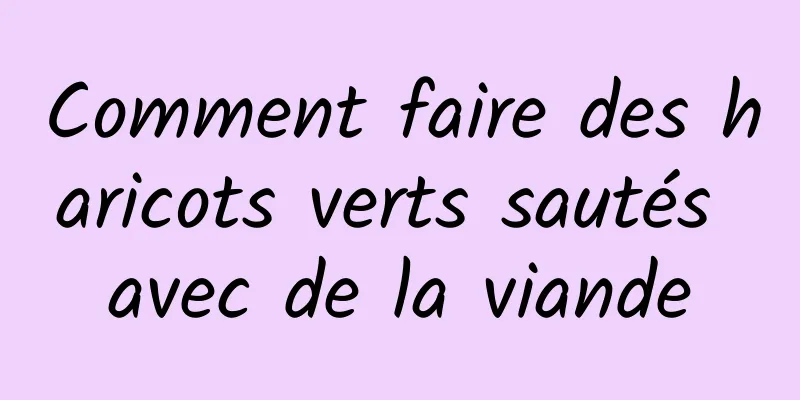 Comment faire des haricots verts sautés avec de la viande