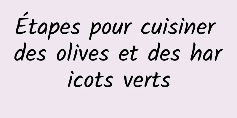 Étapes pour cuisiner des olives et des haricots verts