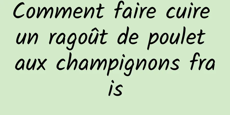 Comment faire cuire un ragoût de poulet aux champignons frais