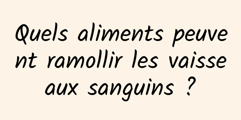 Quels aliments peuvent ramollir les vaisseaux sanguins ?