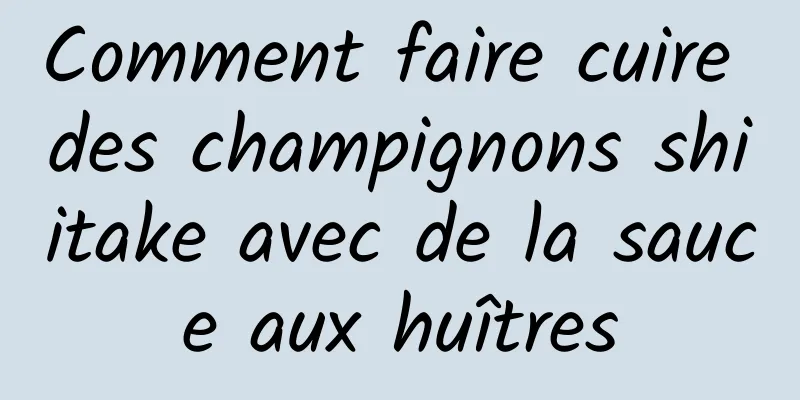 Comment faire cuire des champignons shiitake avec de la sauce aux huîtres