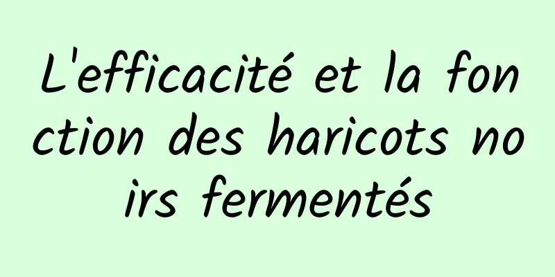 L'efficacité et la fonction des haricots noirs fermentés