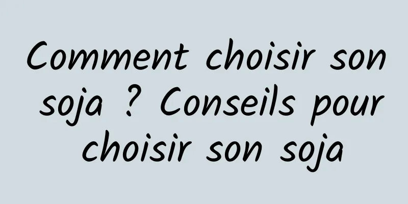 Comment choisir son soja ? Conseils pour choisir son soja