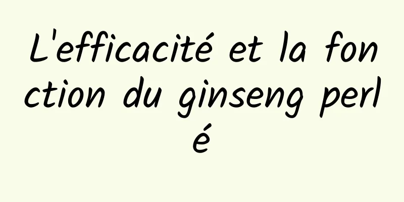 L'efficacité et la fonction du ginseng perlé