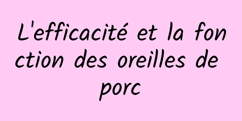 L'efficacité et la fonction des oreilles de porc