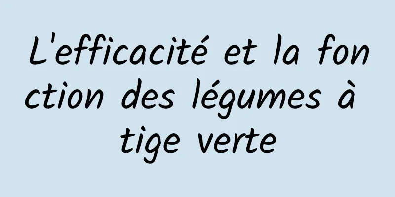 L'efficacité et la fonction des légumes à tige verte