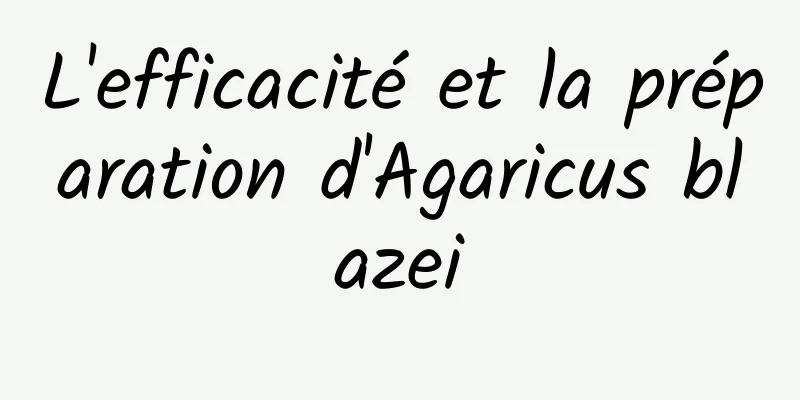 L'efficacité et la préparation d'Agaricus blazei