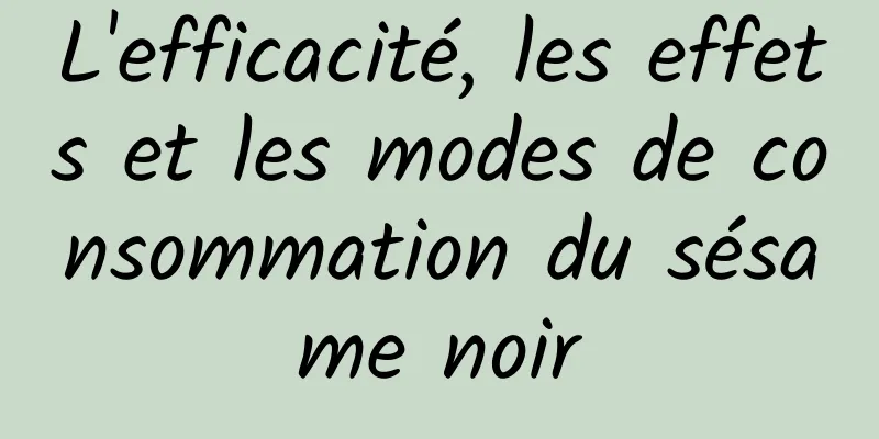 L'efficacité, les effets et les modes de consommation du sésame noir