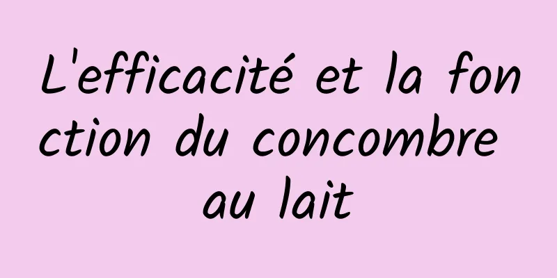 L'efficacité et la fonction du concombre au lait