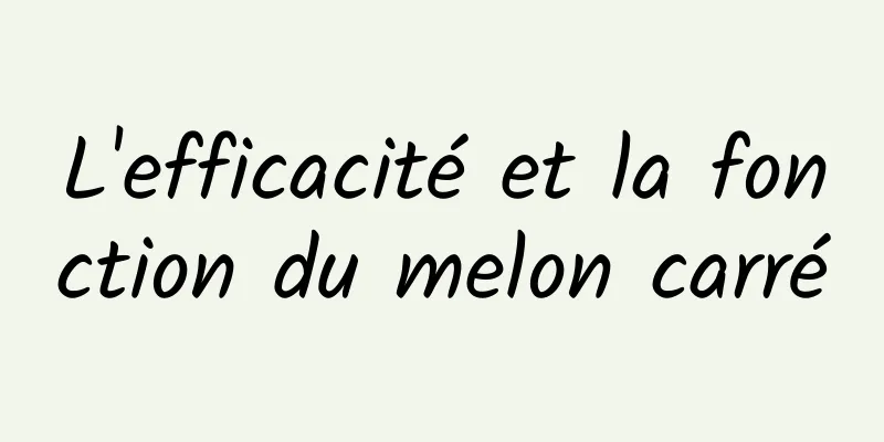 L'efficacité et la fonction du melon carré