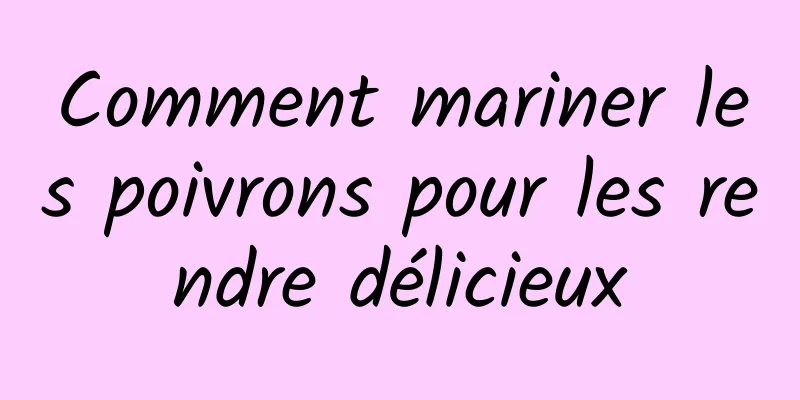 Comment mariner les poivrons pour les rendre délicieux