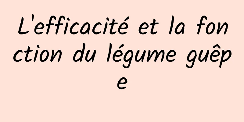 L'efficacité et la fonction du légume guêpe