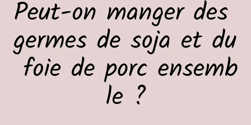 Peut-on manger des germes de soja et du foie de porc ensemble ?