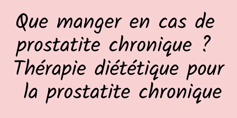 Que manger en cas de prostatite chronique ? Thérapie diététique pour la prostatite chronique