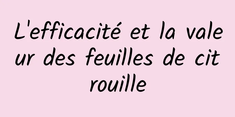 L'efficacité et la valeur des feuilles de citrouille