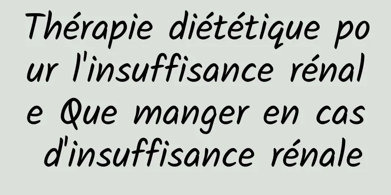 Thérapie diététique pour l'insuffisance rénale Que manger en cas d'insuffisance rénale