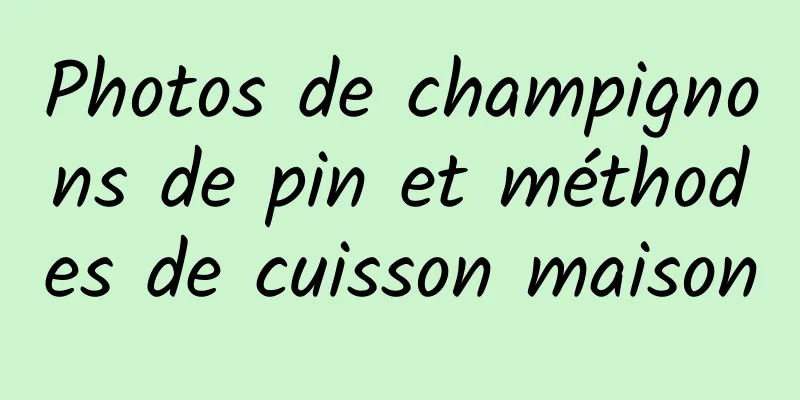 Photos de champignons de pin et méthodes de cuisson maison