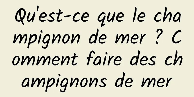 Qu'est-ce que le champignon de mer ? Comment faire des champignons de mer