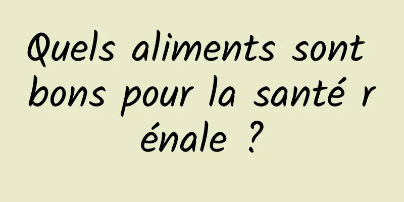 Quels aliments sont bons pour la santé rénale ?