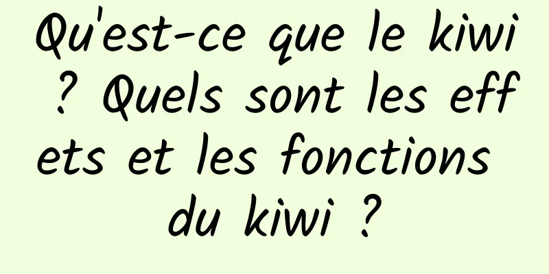 Qu'est-ce que le kiwi ? Quels sont les effets et les fonctions du kiwi ?