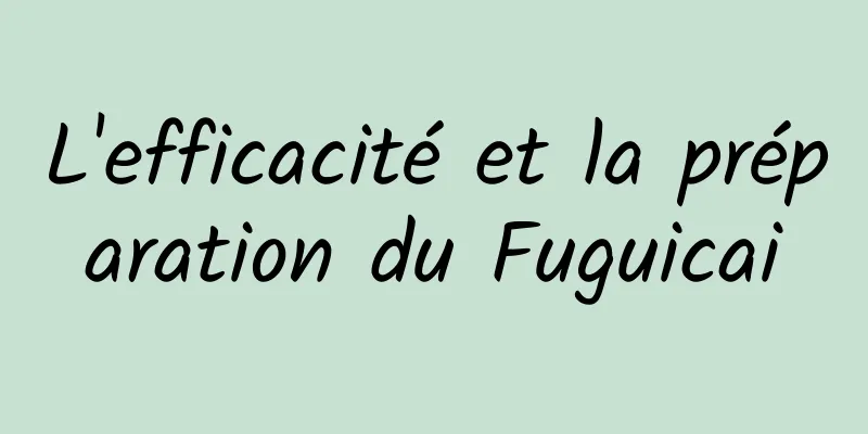 L'efficacité et la préparation du Fuguicai