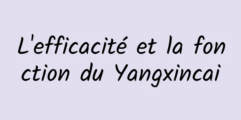 L'efficacité et la fonction du Yangxincai