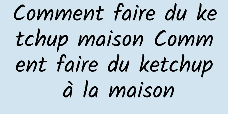 Comment faire du ketchup maison Comment faire du ketchup à la maison