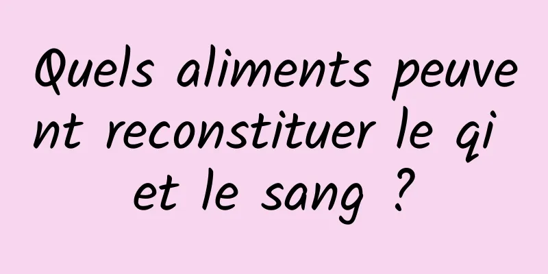 Quels aliments peuvent reconstituer le qi et le sang ?