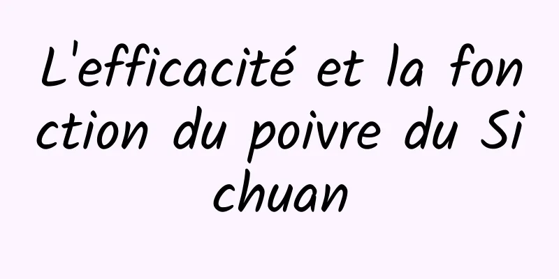 L'efficacité et la fonction du poivre du Sichuan