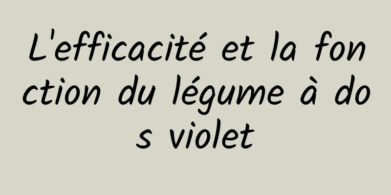 L'efficacité et la fonction du légume à dos violet