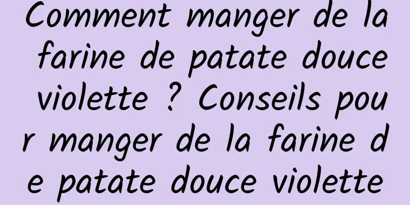 Comment manger de la farine de patate douce violette ? Conseils pour manger de la farine de patate douce violette