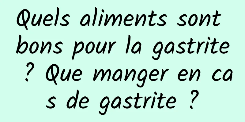 Quels aliments sont bons pour la gastrite ? Que manger en cas de gastrite ?