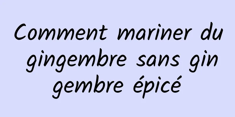 Comment mariner du gingembre sans gingembre épicé