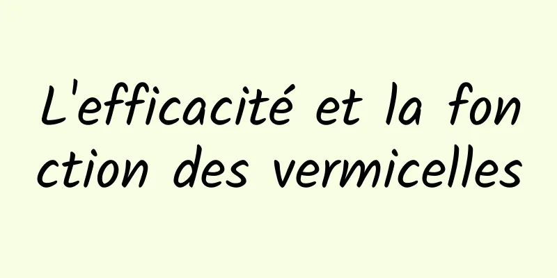 L'efficacité et la fonction des vermicelles