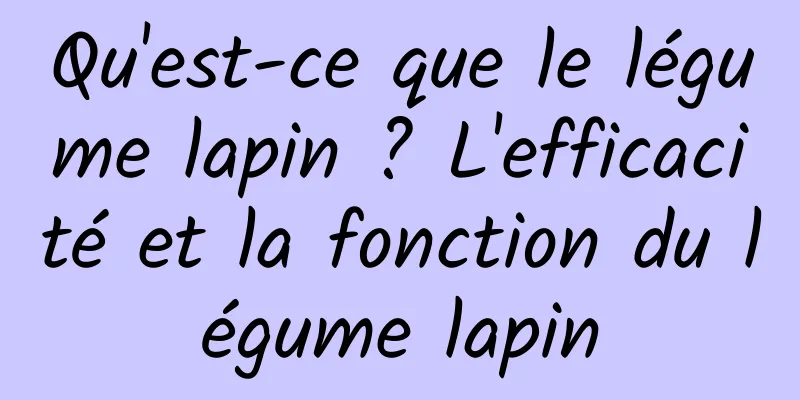 Qu'est-ce que le légume lapin ? L'efficacité et la fonction du légume lapin