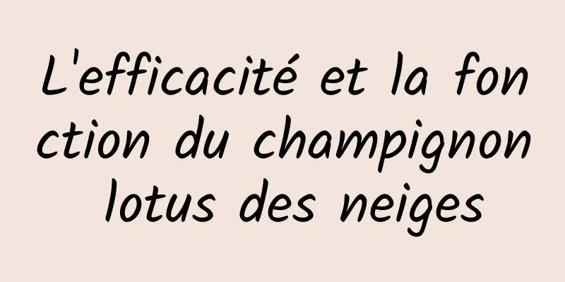 L'efficacité et la fonction du champignon lotus des neiges