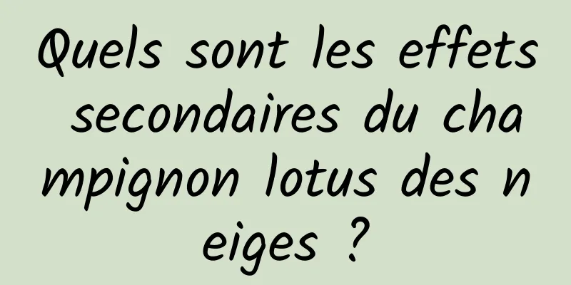 Quels sont les effets secondaires du champignon lotus des neiges ?