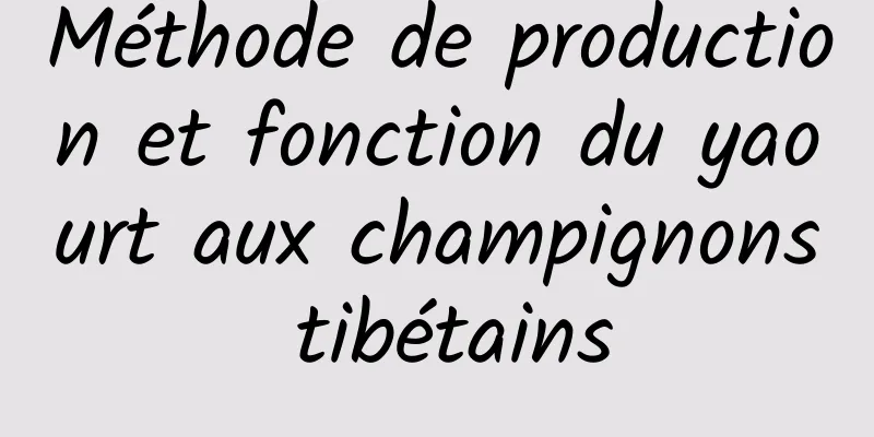 Méthode de production et fonction du yaourt aux champignons tibétains