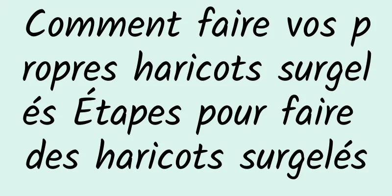 Comment faire vos propres haricots surgelés Étapes pour faire des haricots surgelés