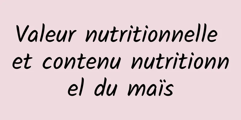 Valeur nutritionnelle et contenu nutritionnel du maïs