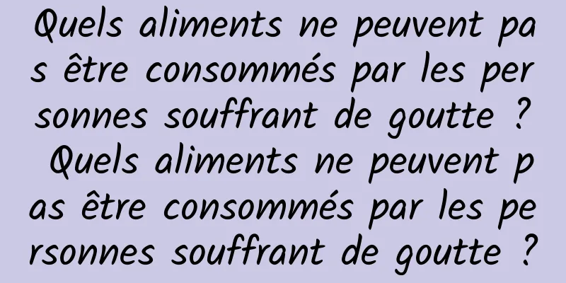 Quels aliments ne peuvent pas être consommés par les personnes souffrant de goutte ? Quels aliments ne peuvent pas être consommés par les personnes souffrant de goutte ?