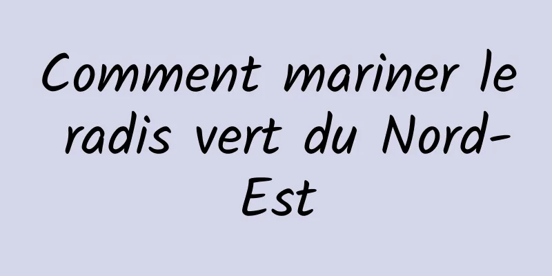 Comment mariner le radis vert du Nord-Est