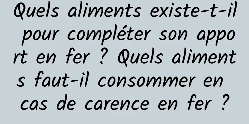 Quels aliments existe-t-il pour compléter son apport en fer ? Quels aliments faut-il consommer en cas de carence en fer ?