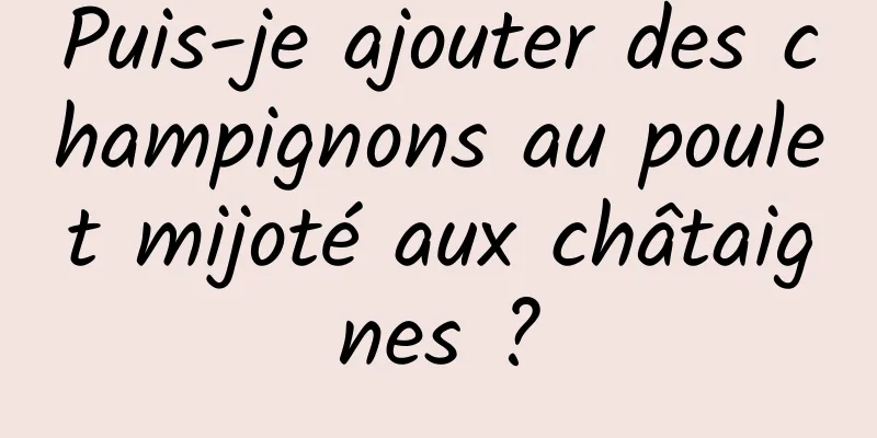 Puis-je ajouter des champignons au poulet mijoté aux châtaignes ?