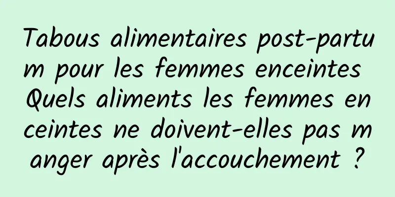 Tabous alimentaires post-partum pour les femmes enceintes Quels aliments les femmes enceintes ne doivent-elles pas manger après l'accouchement ?