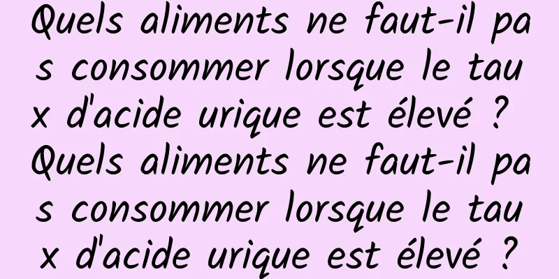 Quels aliments ne faut-il pas consommer lorsque le taux d'acide urique est élevé ? Quels aliments ne faut-il pas consommer lorsque le taux d'acide urique est élevé ?