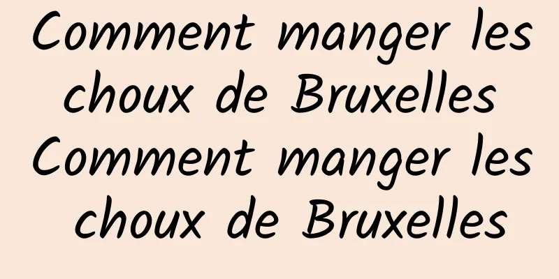 Comment manger les choux de Bruxelles Comment manger les choux de Bruxelles