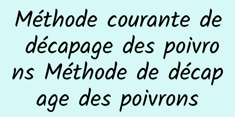 Méthode courante de décapage des poivrons Méthode de décapage des poivrons