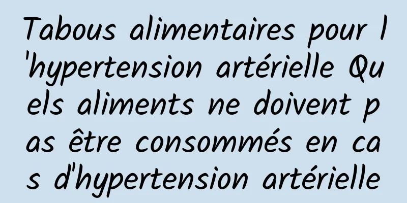 Tabous alimentaires pour l'hypertension artérielle Quels aliments ne doivent pas être consommés en cas d'hypertension artérielle